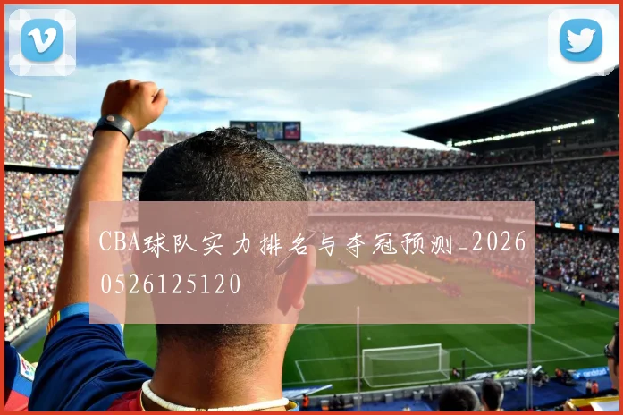 CBA球队实力排名与夺冠预测_20260526125120