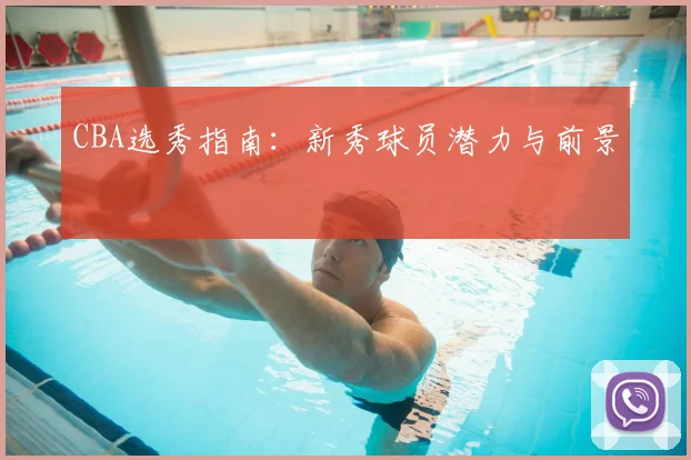 CBA选秀指南：新秀球员潜力与前景