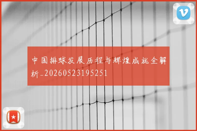 中国排球发展历程与辉煌成就全解析_20260523195251