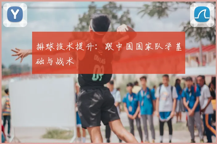 排球技术提升：跟中国国家队学基础与战术