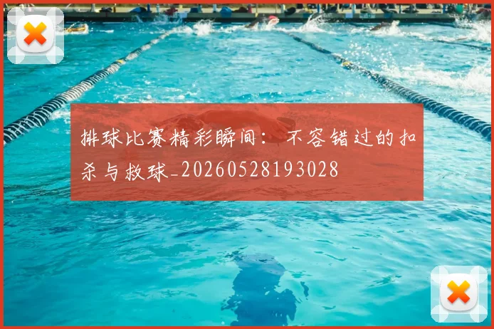 排球比赛精彩瞬间：不容错过的扣杀与救球_20260528193028