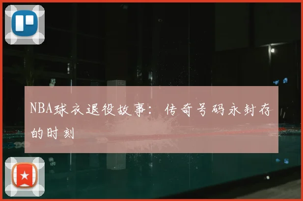 NBA球衣退役故事:传奇号码永封存的时刻